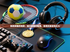 孤胆英雄的咆哮：独行侠横扫雄鹿，老鹰折翼亚特兰大