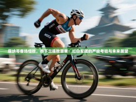 摩纳哥客场惜败，吞下三连败苦果：红白军团的严峻考验与未来展望