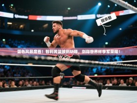 蓝色风暴席卷！智利男篮披荆斩棘，剑指世界杯季军荣耀！