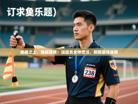 巅峰之上，超越自我：运动员全神贯注，刷新最佳战绩