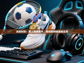 决战时刻：肾上腺素飙升，胜利的呐喊响彻云霄