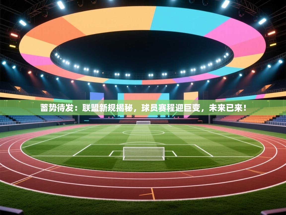 蓄势待发:联盟新规揭秘,球员赛程迎巨变,未来已来! 第1张
