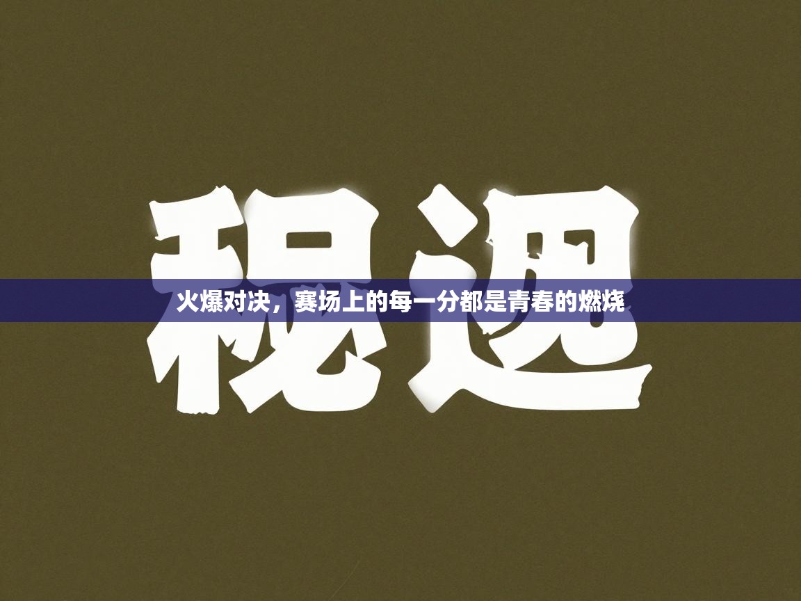 火爆对决,赛场上的每一分都是青春的燃烧 第1张