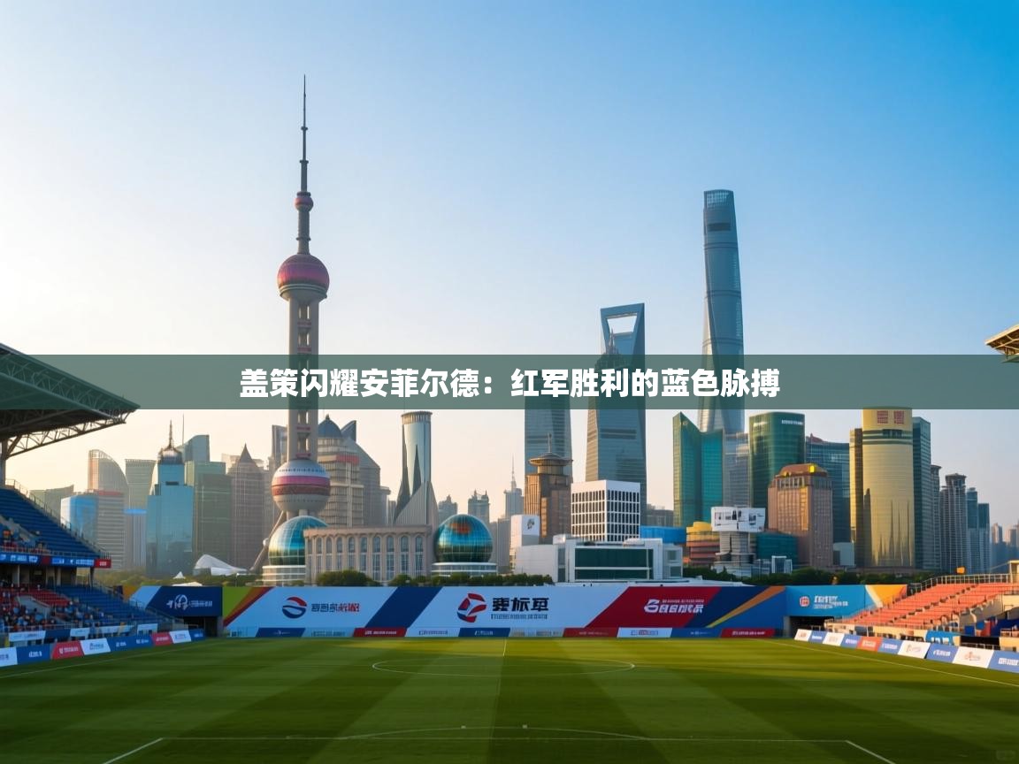 盖策闪耀安菲尔德:红军胜利的蓝色脉搏 第1张